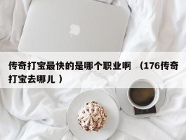 传奇打宝最快的是哪个职业啊 （176传奇打宝去哪儿 ）