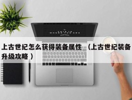上古世纪怎么获得装备属性 （上古世纪装备升级攻略 ）