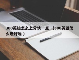 300英雄怎么上分快一点 （300英雄怎么玩好难 ）
