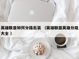 英雄联盟如何分路出装 （英雄联盟英雄分路大全 ）