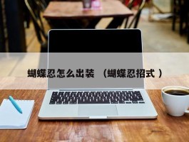 蝴蝶忍怎么出装 （蝴蝶忍招式 ）