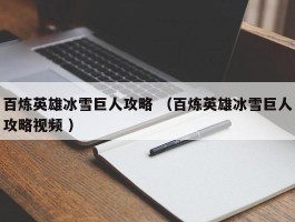 百炼英雄冰雪巨人攻略 （百炼英雄冰雪巨人攻略视频 ）