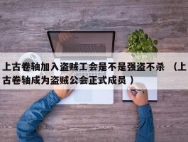 上古卷轴加入盗贼工会是不是强盗不杀 （上古卷轴成为盗贼公会正式成员 ）