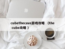 cubethecave游戏攻略 （the cube攻略 ）