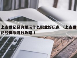 上古世纪经典服玩什么职业好玩点 （上古世纪经典服赚钱攻略 ）