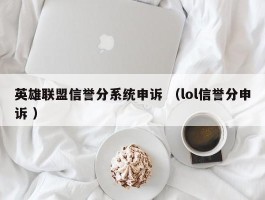 英雄联盟信誉分系统申诉 （lol信誉分申诉 ）