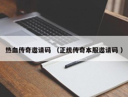 热血传奇邀请码 （正统传奇本服邀请码 ）
