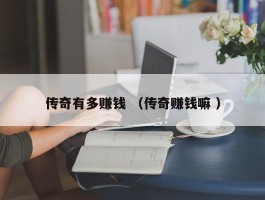 传奇有多赚钱 （传奇赚钱嘛 ）
