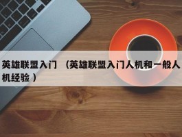 英雄联盟入门 （英雄联盟入门人机和一般人机经验 ）