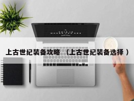 上古世纪装备攻略 （上古世纪装备选择 ）