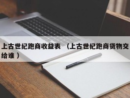 上古世纪跑商收益表 （上古世纪跑商货物交给谁 ）