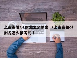 上古卷轴OL耐龙怎么输出 （上古卷轴ol耐龙怎么输出的 ）