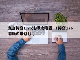 热血传奇1.76法师攻略图 （传奇176法师练级路线 ）