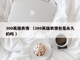 300英雄表情 （300英雄表情包是永久的吗 ）