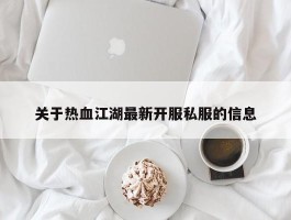 关于热血江湖最新开服私服的信息