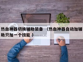 热血神器切换辅助装备 （热血神器自动加辅助只加一个技能 ）