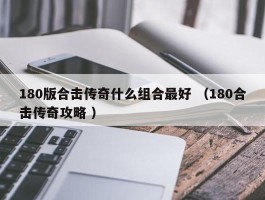 180版合击传奇什么组合最好 （180合击传奇攻略 ）
