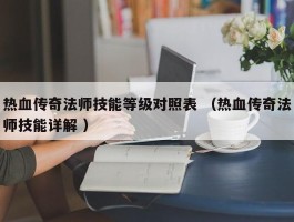 热血传奇法师技能等级对照表 （热血传奇法师技能详解 ）