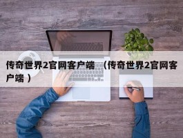 传奇世界2官网客户端 （传奇世界2官网客户端 ）