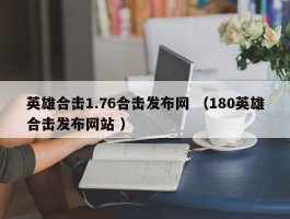 英雄合击1.76合击发布网 （180英雄合击发布网站 ）