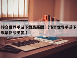 传奇世界手游下载最新版 （传奇世界手游下载最新版安装 ）