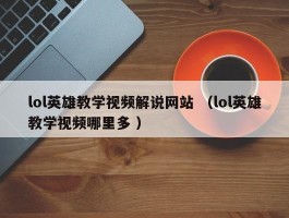 lol英雄教学视频解说网站 （lol英雄教学视频哪里多 ）
