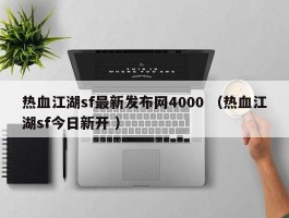 热血江湖sf最新发布网4000 （热血江湖sf今日新开 ）
