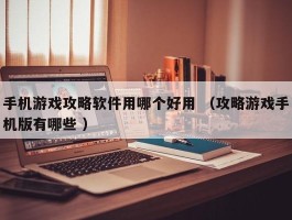 手机游戏攻略软件用哪个好用 （攻略游戏手机版有哪些 ）