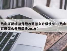 热血江湖端游升级攻略怎么升级快些 （热血江湖怎么升级最快2019 ）