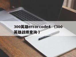 300英雄errorcode4 （300英雄战绩查询 ）