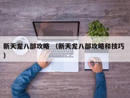 新天龙八部攻略 （新天龙八部攻略和技巧 ）