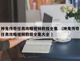 神鬼传奇任务攻略视频教程全集 （神鬼传奇任务攻略视频教程全集大全 ）