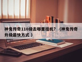 神鬼传奇110级去哪里挂机? （神鬼传奇升级最快方式 ）