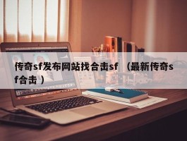 传奇sf发布网站找合击sf （最新传奇sf合击 ）