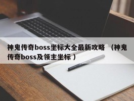 神鬼传奇boss坐标大全最新攻略 （神鬼传奇boss及领主坐标 ）