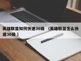 英雄联盟如何快速30级 （英雄联盟怎么快速30级 ）