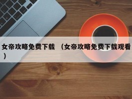 女帝攻略免费下载 （女帝攻略免费下载观看 ）