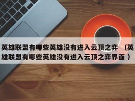 英雄联盟有哪些英雄没有进入云顶之弈 （英雄联盟有哪些英雄没有进入云顶之弈界面 ）
