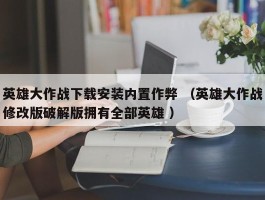 英雄大作战下载安装内置作弊 （英雄大作战修改版破解版拥有全部英雄 ）