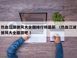 热血江湖披风大全图排行榜最新 （热血江湖披风大全趣游吧 ）