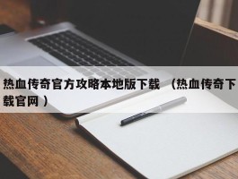 热血传奇官方攻略本地版下载 （热血传奇下载官网 ）