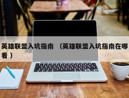 英雄联盟入坑指南 （英雄联盟入坑指南在哪看 ）
