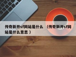 传奇新开sf网站是什么 （传奇新开sf网站是什么意思 ）