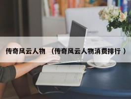 传奇风云人物 （传奇风云人物消费排行 ）