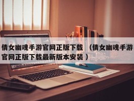 倩女幽魂手游官网正版下载 （倩女幽魂手游官网正版下载最新版本安装 ）