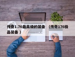 传奇1.76最高级的装备 （传奇176极品装备 ）