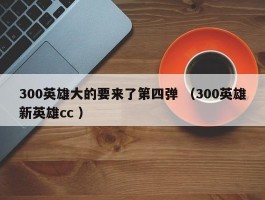 300英雄大的要来了第四弹 （300英雄新英雄cc ）