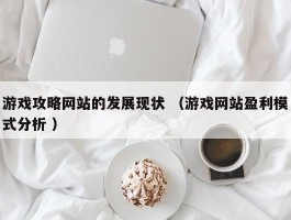 游戏攻略网站的发展现状 （游戏网站盈利模式分析 ）