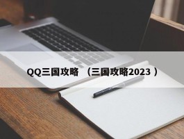 QQ三国攻略 （三国攻略2023 ）