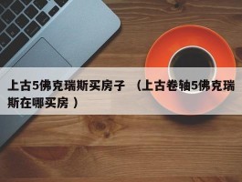 上古5佛克瑞斯买房子 （上古卷轴5佛克瑞斯在哪买房 ）